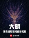 大明,我靠提取记忆直接无敌!